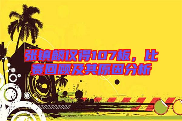 張鎮麟僅得107板,比賽回顧及其原因分析