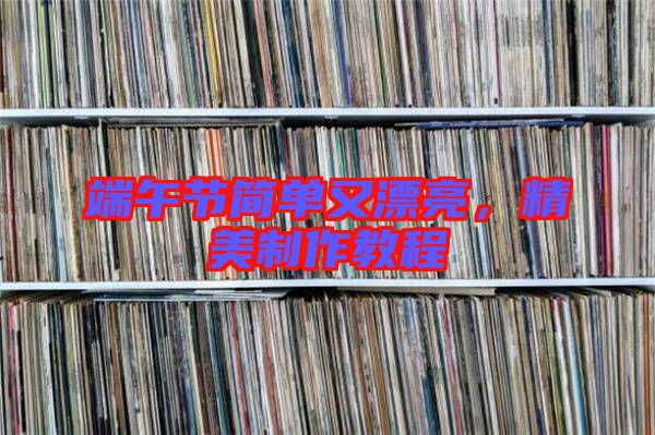 端午節(jié)簡單又漂亮，精美制作教程