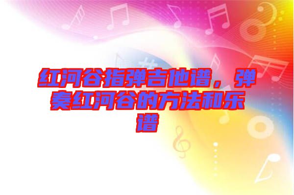 紅河谷指彈吉他譜，彈奏紅河谷的方法和樂譜