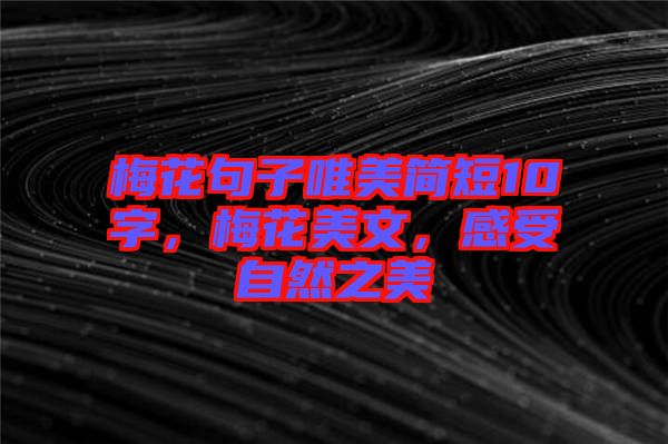 梅花句子唯美簡短10字,梅花美文,感受自然之美