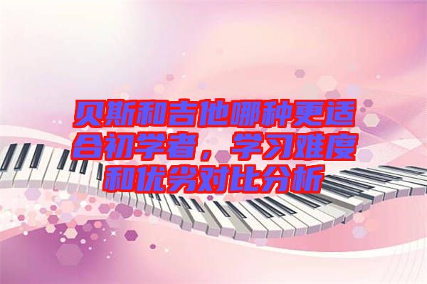 貝斯和吉他哪種更適合初學者,學習難度和優劣對比分析