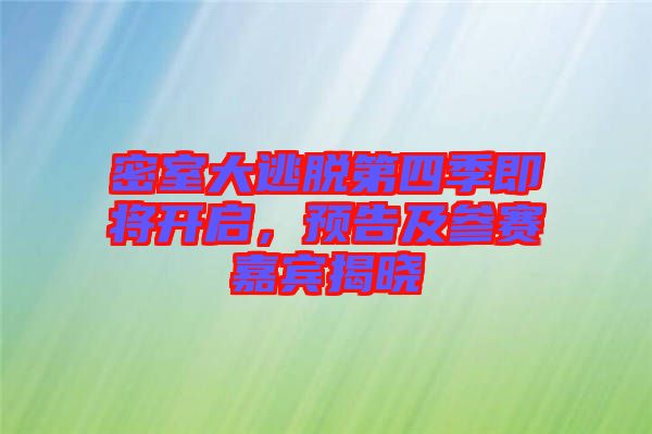 密室大逃脫第四季即將開啟,預告及參賽嘉賓揭曉
