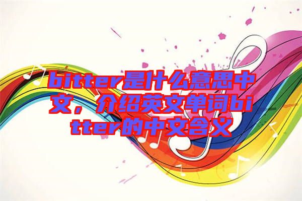 bitter是什么意思中文,介紹英文單詞bitter的中文含義