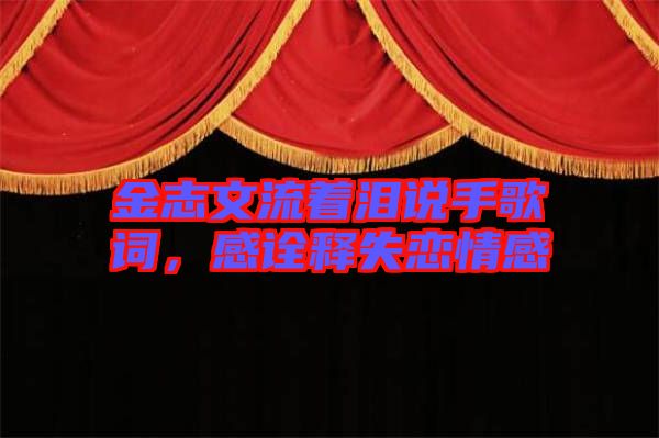 金志文流著淚說(shuō)手歌詞,感詮釋失戀情感