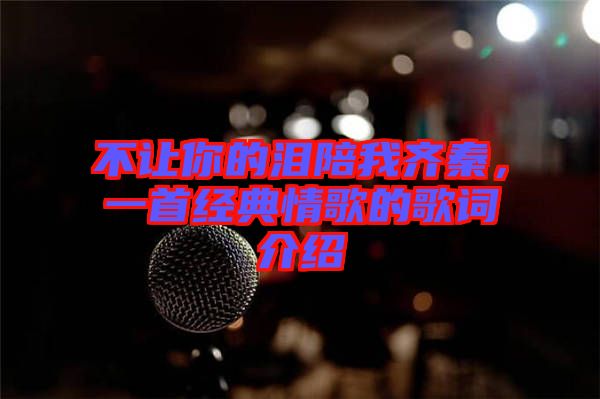 不讓你的淚陪我齊秦,一首經(jīng)典情歌的歌詞介紹