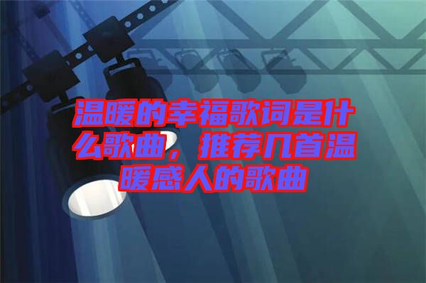 溫暖的幸福歌詞是什么歌曲,推薦幾首溫暖感人的歌曲