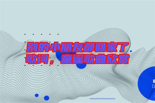 別的小朋友都回家了歌詞,童謠歌曲欣賞