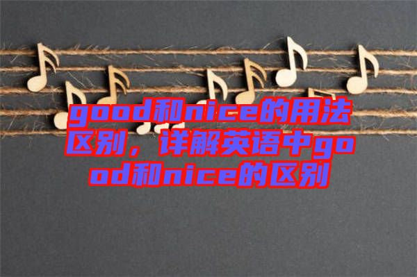 good和nice的用法區別,詳解英語中good和nice的區別