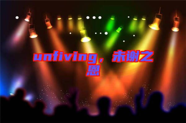 unfiving,未謝之恩