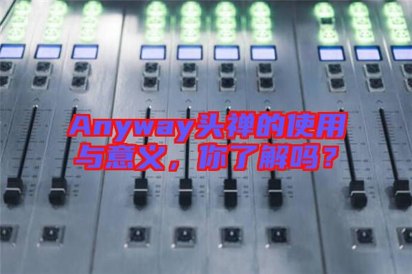 Anyway頭禪的使用與意義,你了解嗎?