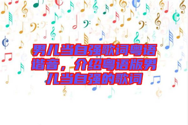 男兒當自強歌詞粵語諧音,介紹粵語版男兒當自強的歌詞