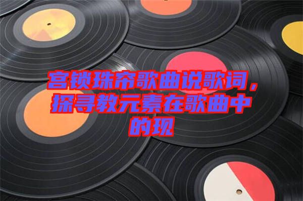 宮鎖珠簾歌曲說歌詞,探尋教元素在歌曲中的現(xiàn)