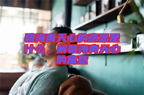 碧海青天心的意思是什么，解碧海青天心的寓意