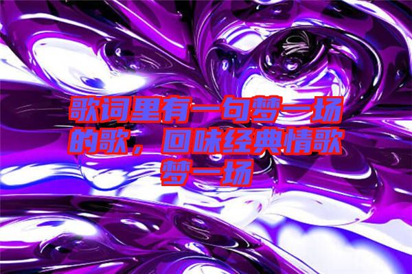 歌詞里有一句夢(mèng)一場(chǎng)的歌,回味經(jīng)典情歌夢(mèng)一場(chǎng)