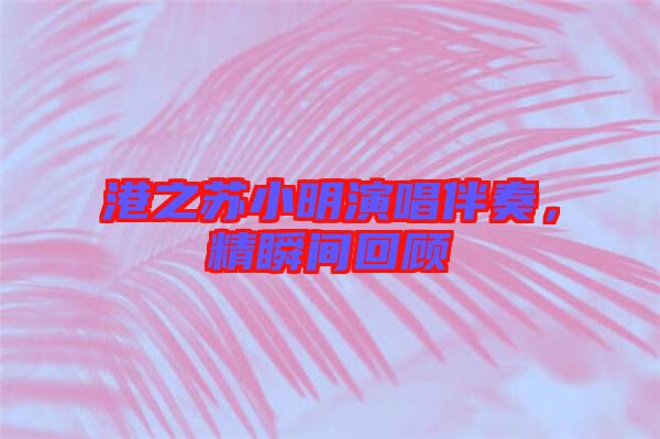 港之蘇小明演唱伴奏，精瞬間回顧