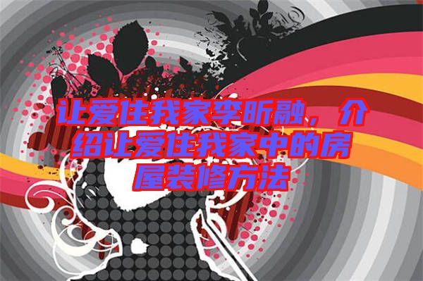 讓愛(ài)住我家李昕融，介紹讓愛(ài)住我家中的房屋裝修方法