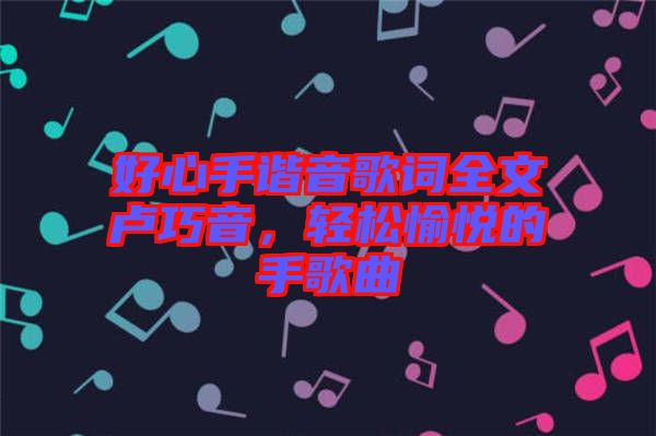 好心手諧音歌詞全文盧巧音，輕松愉悅的手歌曲