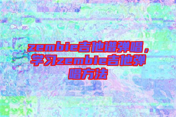 zembie吉他譜彈唱,學習zembie吉他彈唱方法