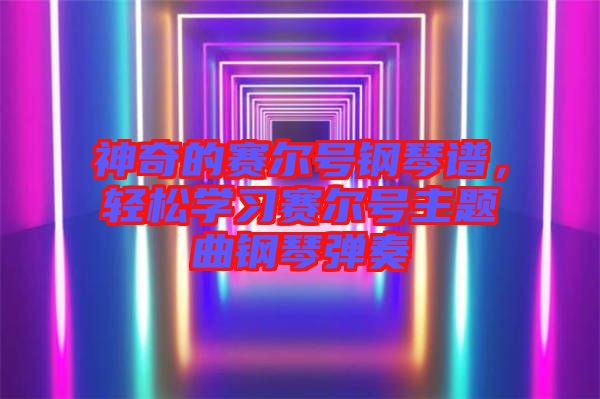 神奇的賽爾號鋼琴譜,輕松學習賽爾號主題曲鋼琴彈奏