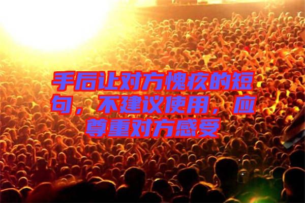 手后讓對方愧疚的短句，不建議使用，應(yīng)尊重對方感受