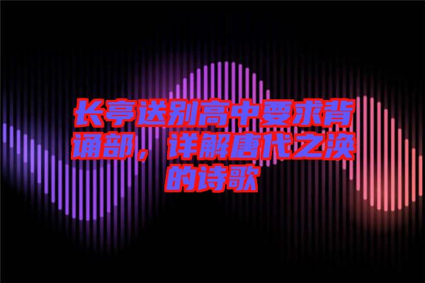 長亭送別高中要求背誦部,詳解唐代之渙的詩歌