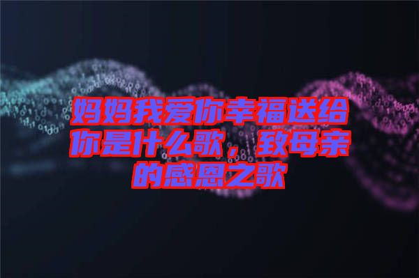 媽媽我愛(ài)你幸福送給你是什么歌,致母親的感恩之歌