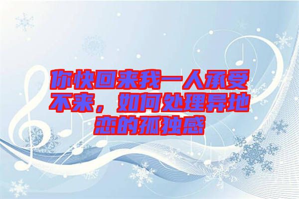 你快回來我一人承受不來,如何處理異地戀的孤獨感