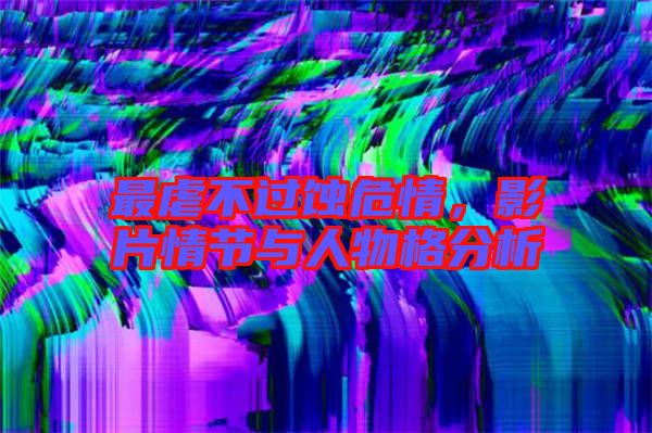 最虐不過蝕危情,影片情節與人物格分析