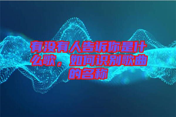 有沒有人告訴你是什么歌,如何識別歌曲的名稱
