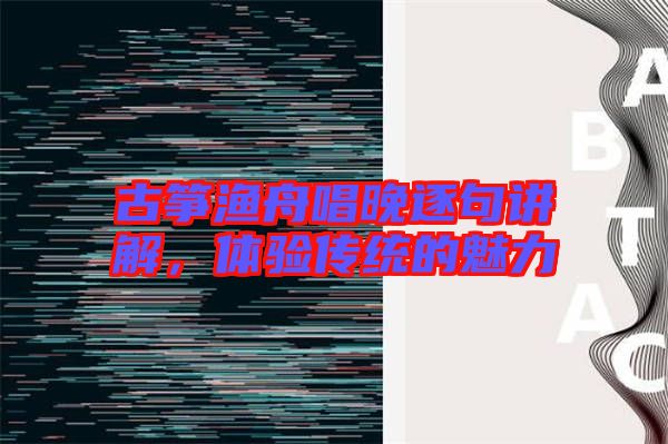 古箏漁舟唱晚逐句講解,體驗傳統(tǒng)的魅力