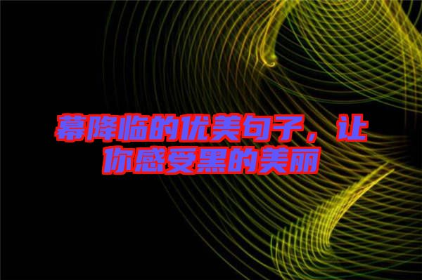 幕降臨的優(yōu)美句子,讓你感受黑的美麗