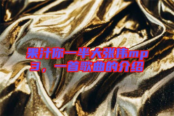 果汁你一半大張偉mp3,一首歌曲的介紹