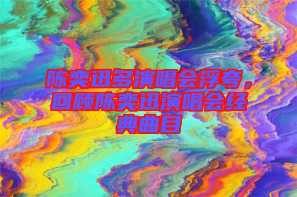 陳奕迅多演唱會浮夸,回顧陳奕迅演唱會經典曲目