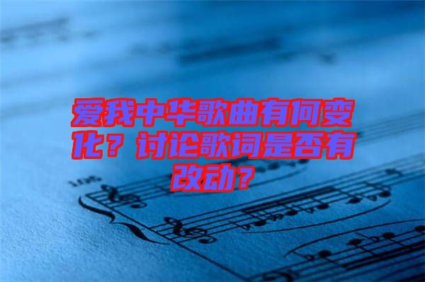 愛我中華歌曲有何變化?討論歌詞是否有改動?