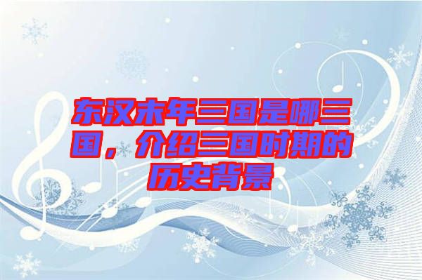 東漢末年三國是哪三國，介紹三國時期的歷史背景