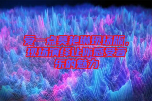 愛一點莫艷琳現(xiàn)場版,現(xiàn)場演繹讓你感受音樂的魅力