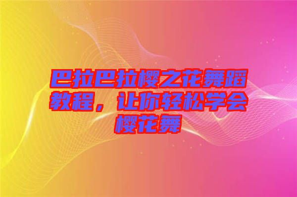 巴拉巴拉櫻之花舞蹈教程，讓你輕松學會櫻花舞