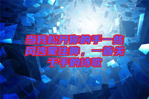 當我松開你的手一些風(fēng)沙蒙住眸，一首關(guān)于手的詩歌
