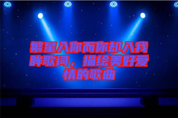 繁星入你而你卻入我眸歌詞,描繪美好愛情的歌曲