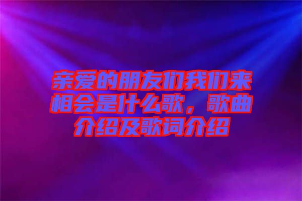 親愛的朋友們我們來相會是什么歌，歌曲介紹及歌詞介紹