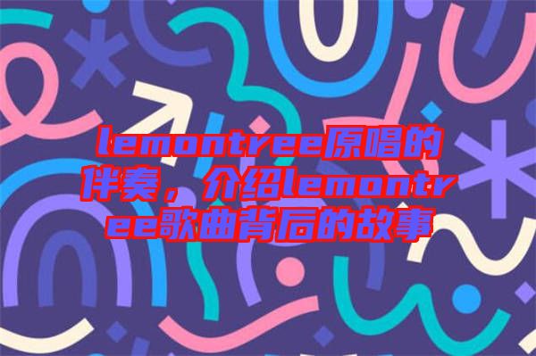 lemontree原唱的伴奏，介紹lemontree歌曲背后的故事
