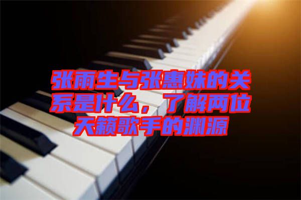 張雨生與張惠妹的關系是什么,了解兩位天籟歌手的淵源