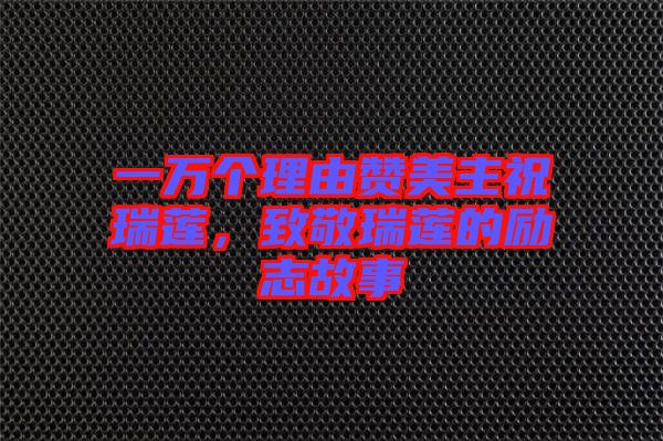 一萬個理由贊美主祝瑞蓮,致敬瑞蓮的勵志故事