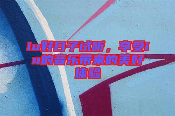 iu好日子試聽，享受iu的音樂帶來的美好體驗