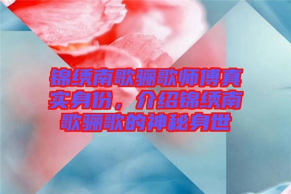 錦繡南歌驪歌師傅真實身份，介紹錦繡南歌驪歌的神秘身世