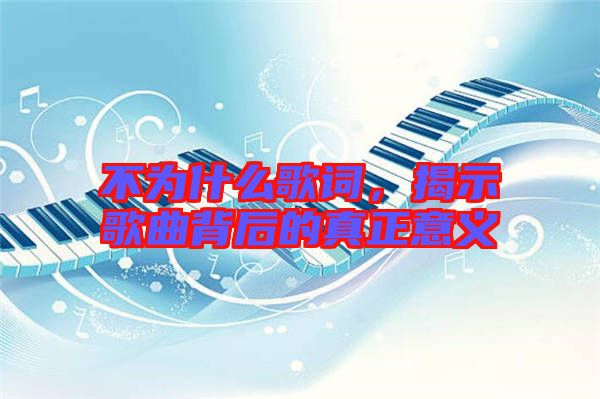 不為什么歌詞,揭示歌曲背后的真正意義