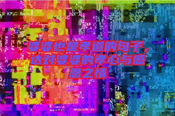 婆婆也是孝道的句子,達對婆婆的孝心與感恩之情