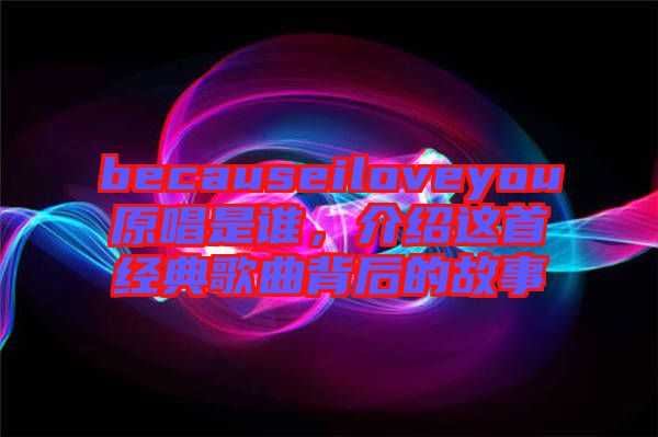 becauseiloveyou原唱是誰,介紹這首經典歌曲背后的故事