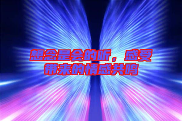 想念是會(huì)的聽,感受帶來的情感共鳴