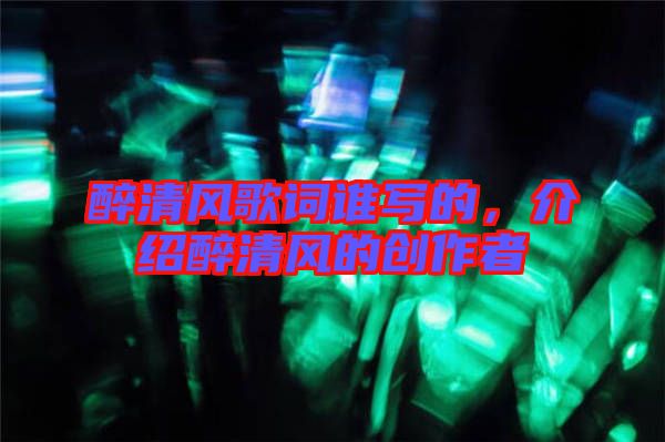 醉清風(fēng)歌詞誰寫的，介紹醉清風(fēng)的創(chuàng)作者